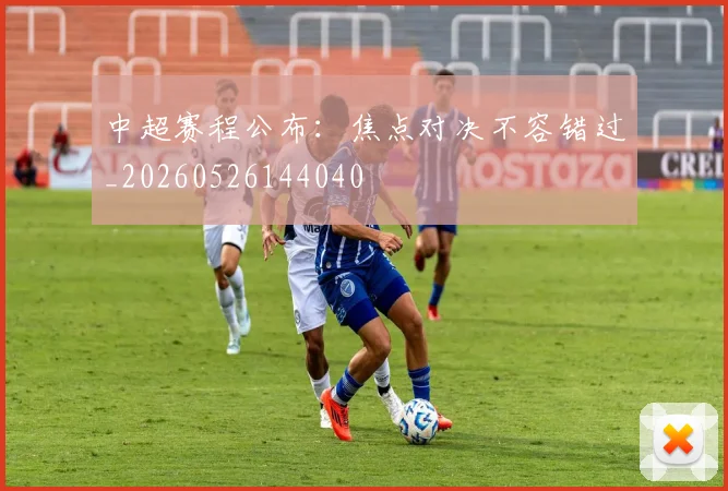 中超赛程公布:焦点对决不容错过_20260526144040