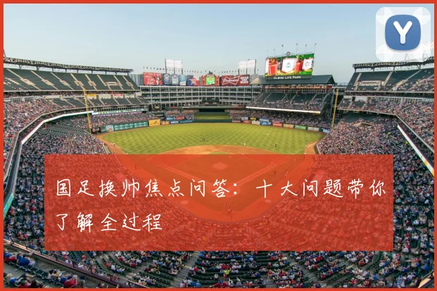 国足换帅焦点问答:十大问题带你了解全过程