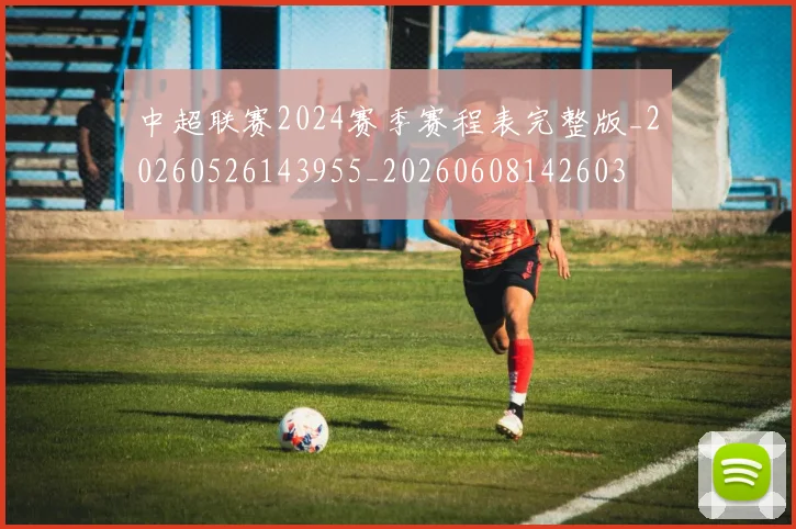 中超联赛2024赛季赛程表完整版_20260526143955_20260608142603