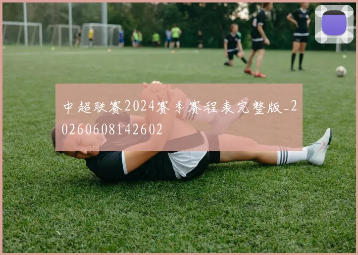 中超联赛2024赛季赛程表完整版_20260608142602