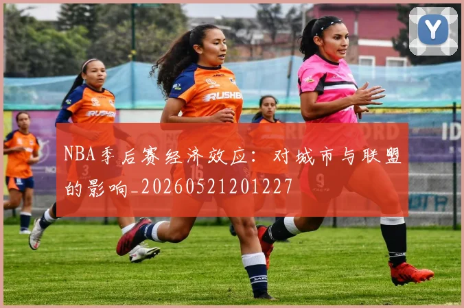 NBA季后赛经济效应：对城市与联盟的影响_20260521201227