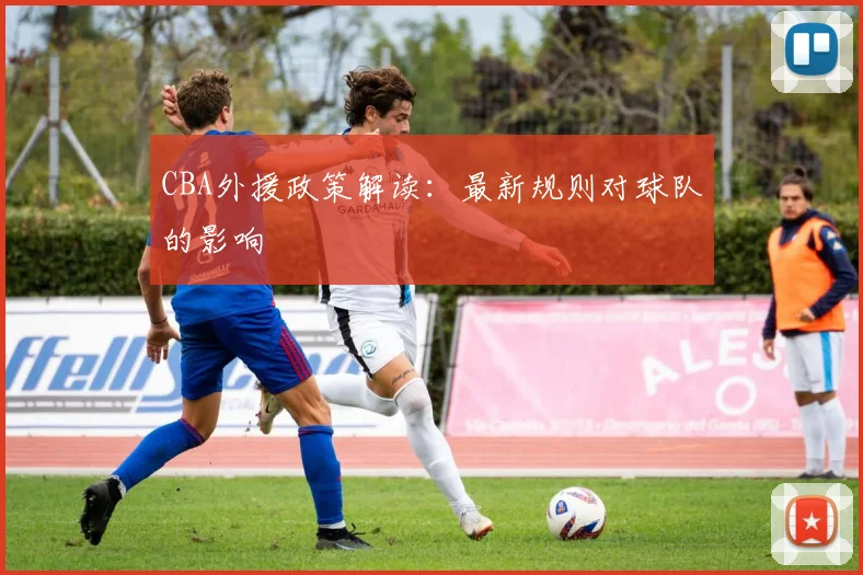 CBA外援政策解读：最新规则对球队的影响