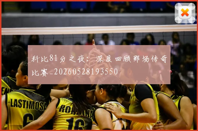 科比81分之夜：深度回顾那场传奇比赛_20260528193550