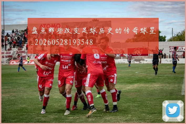 盘点那些改变足球历史的传奇球星_20260528193548