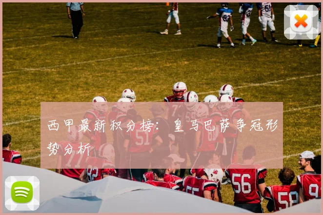 西甲最新积分榜:皇马巴萨争冠形势分析