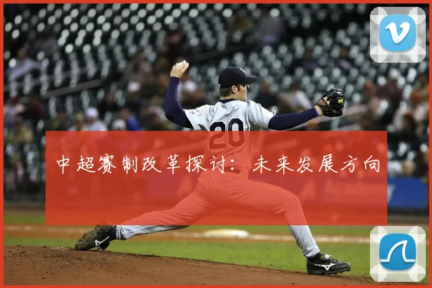 中超赛制改革探讨:未来发展方向