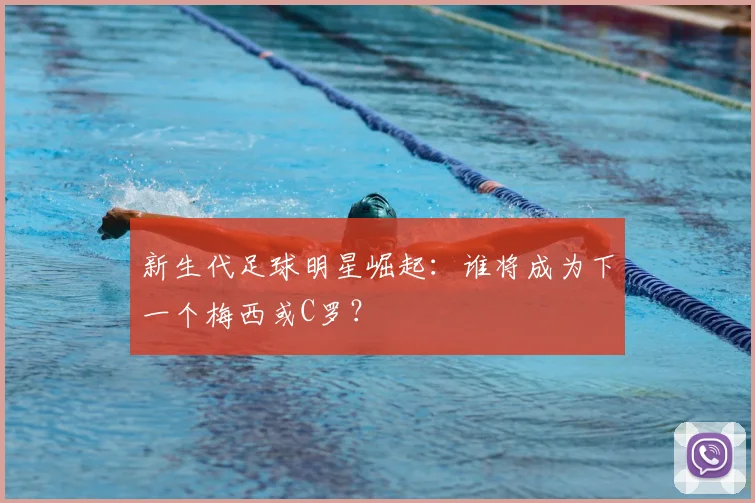 新生代足球明星崛起：谁将成为下一个梅西或C罗？